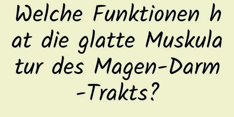 Welche Funktionen hat die glatte Muskulatur des Magen-Darm-Trakts?