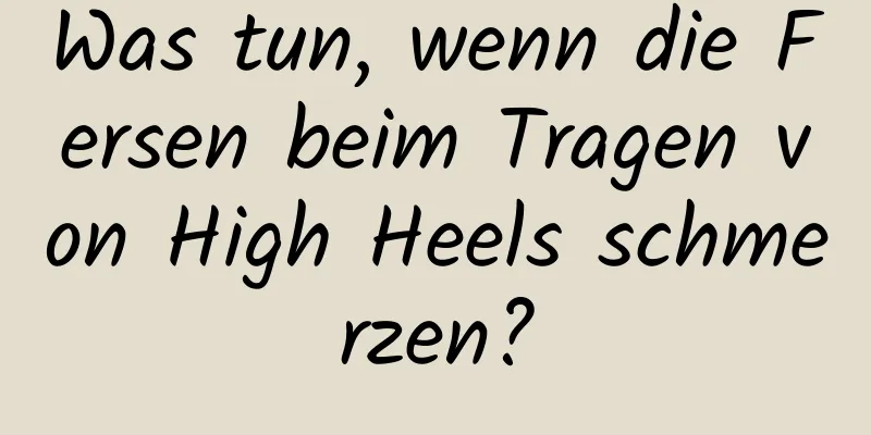 Was tun, wenn die Fersen beim Tragen von High Heels schmerzen?