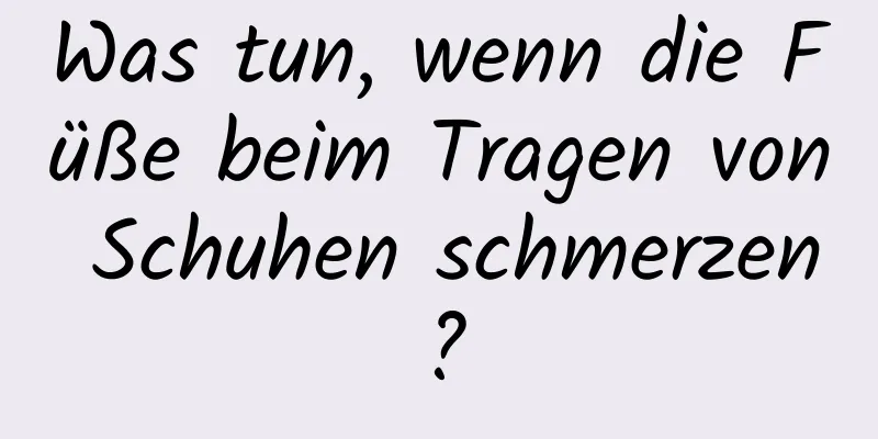 Was tun, wenn die Füße beim Tragen von Schuhen schmerzen?