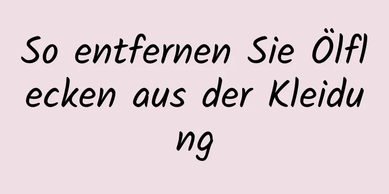 So entfernen Sie Ölflecken aus der Kleidung