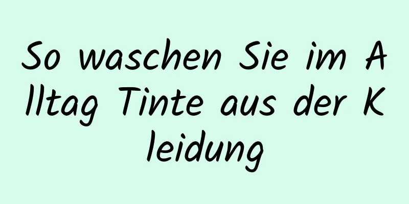 So waschen Sie im Alltag Tinte aus der Kleidung