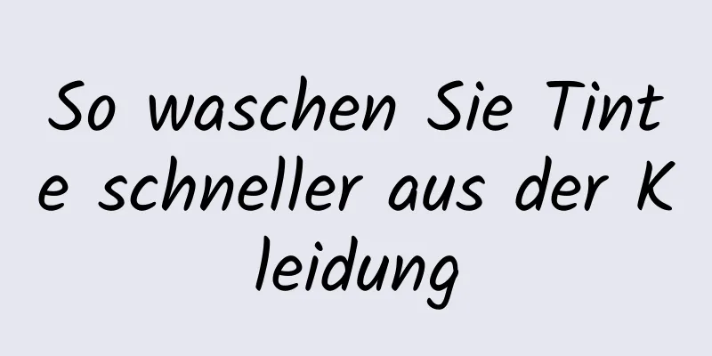 So waschen Sie Tinte schneller aus der Kleidung