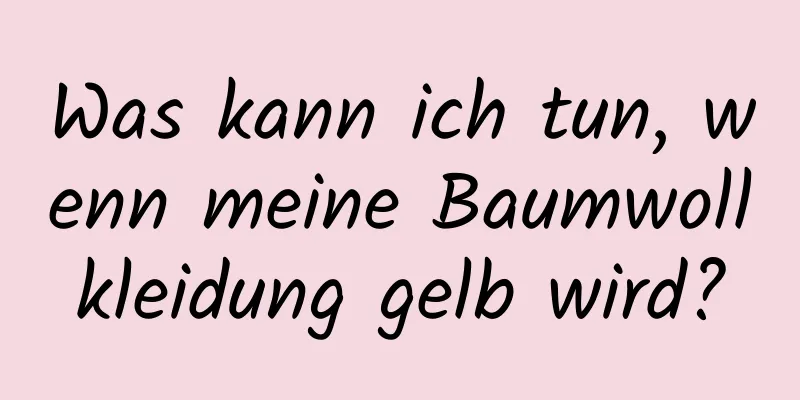 Was kann ich tun, wenn meine Baumwollkleidung gelb wird?