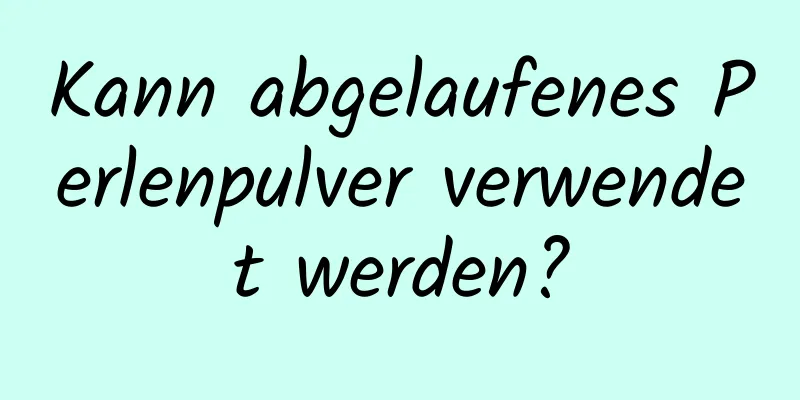 Kann abgelaufenes Perlenpulver verwendet werden?
