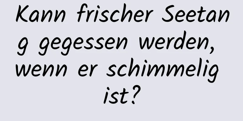 Kann frischer Seetang gegessen werden, wenn er schimmelig ist?
