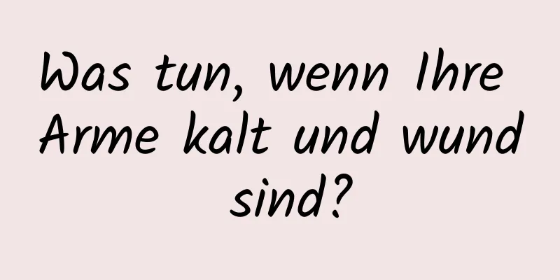 Was tun, wenn Ihre Arme kalt und wund sind?