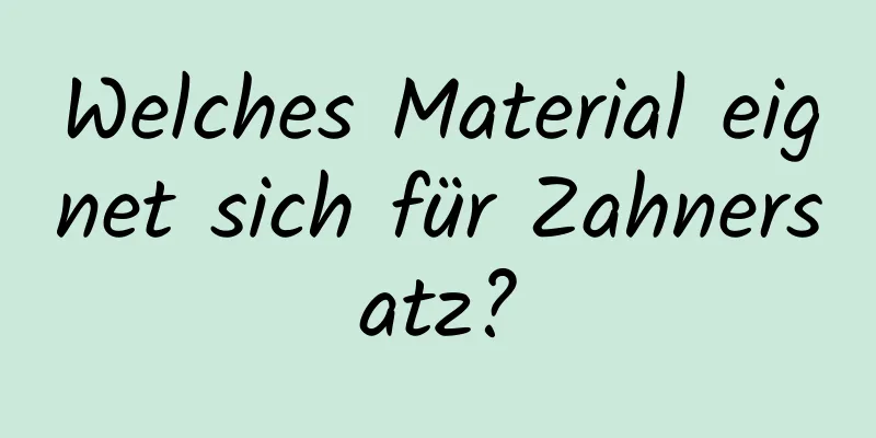 Welches Material eignet sich für Zahnersatz?