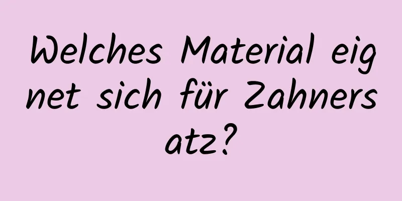 Welches Material eignet sich für Zahnersatz?