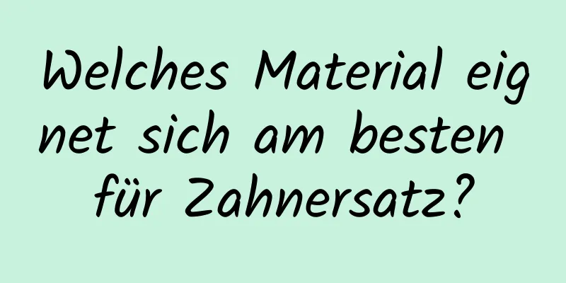 Welches Material eignet sich am besten für Zahnersatz?