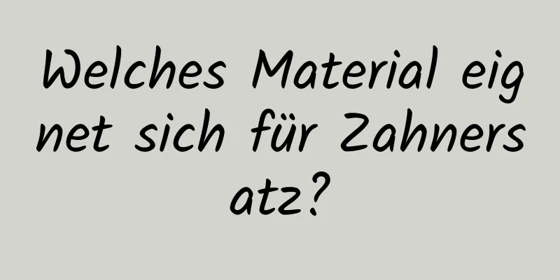 Welches Material eignet sich für Zahnersatz?
