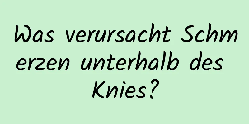 Was verursacht Schmerzen unterhalb des Knies?