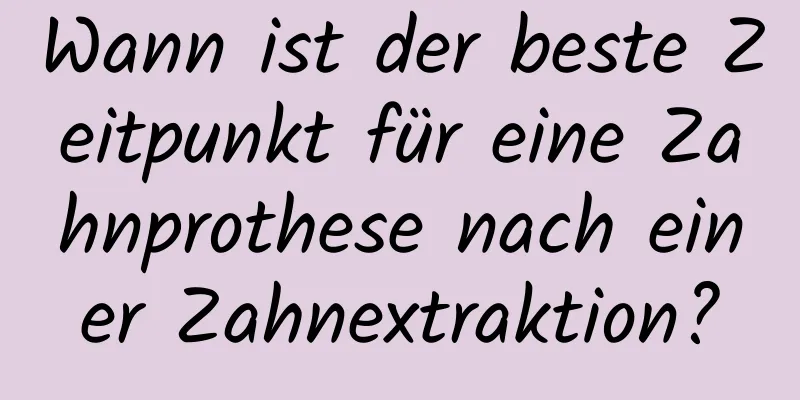 Wann ist der beste Zeitpunkt für eine Zahnprothese nach einer Zahnextraktion?