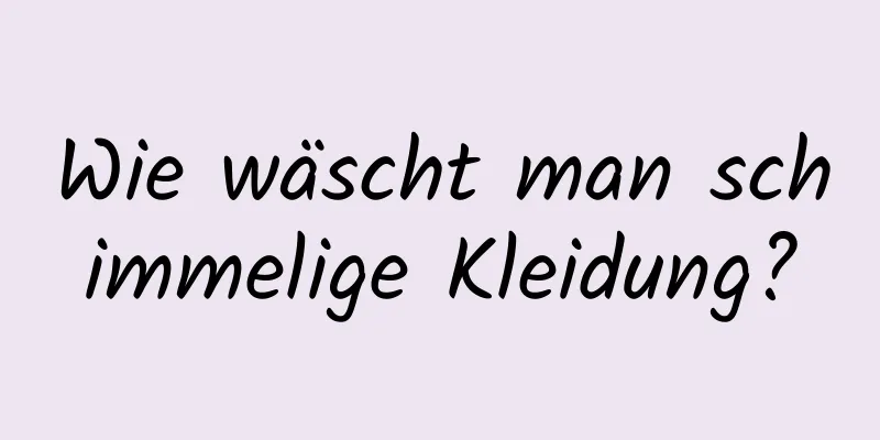 Wie wäscht man schimmelige Kleidung?