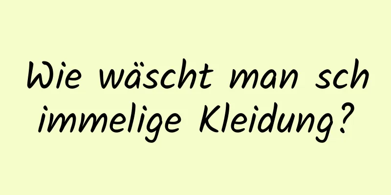 Wie wäscht man schimmelige Kleidung?