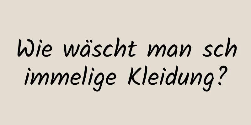 Wie wäscht man schimmelige Kleidung?