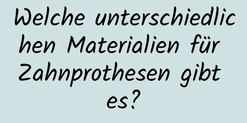 Welche unterschiedlichen Materialien für Zahnprothesen gibt es?