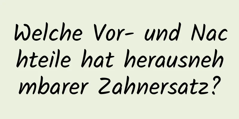 Welche Vor- und Nachteile hat herausnehmbarer Zahnersatz?