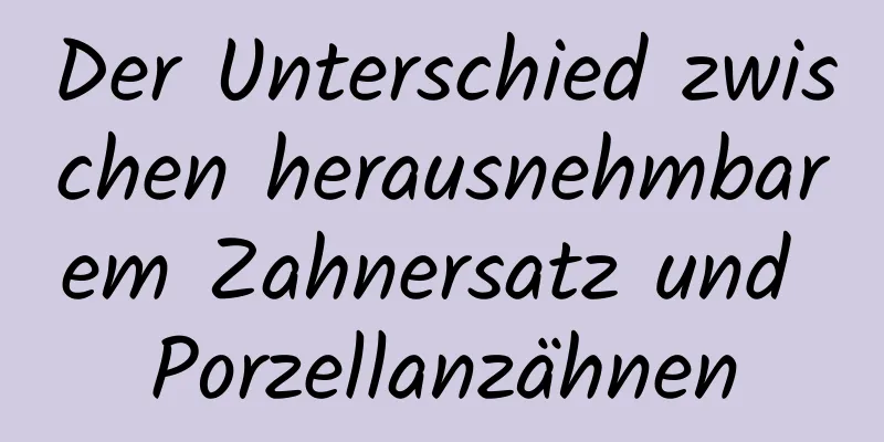Der Unterschied zwischen herausnehmbarem Zahnersatz und Porzellanzähnen