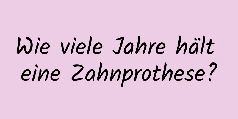 Wie viele Jahre hält eine Zahnprothese?
