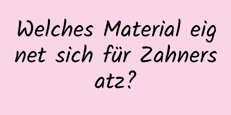 Welches Material eignet sich für Zahnersatz?