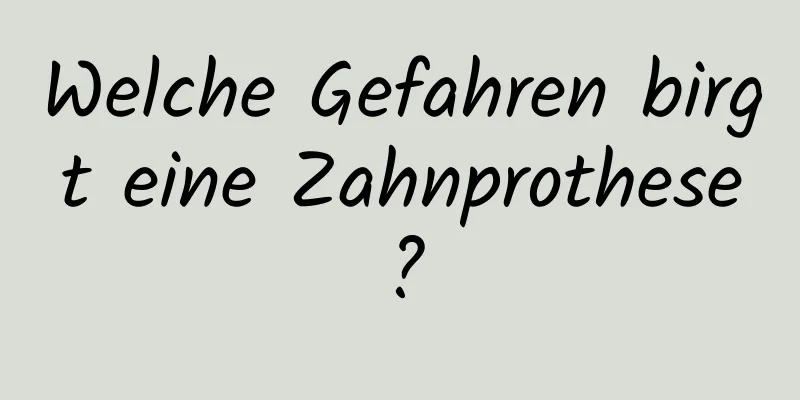 Welche Gefahren birgt eine Zahnprothese?