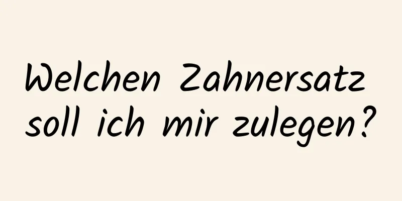 Welchen Zahnersatz soll ich mir zulegen?