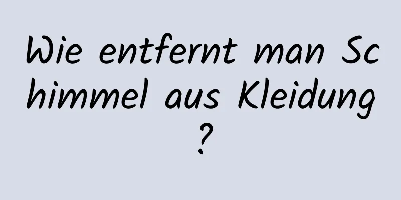 Wie entfernt man Schimmel aus Kleidung?