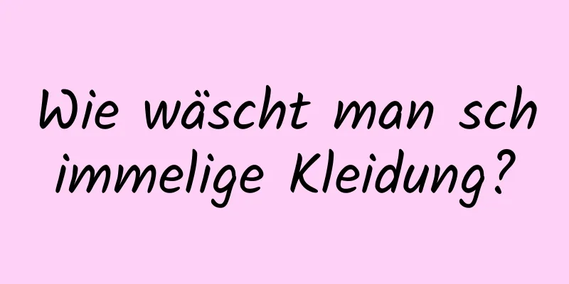 Wie wäscht man schimmelige Kleidung?