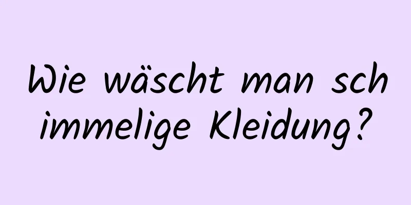 Wie wäscht man schimmelige Kleidung?
