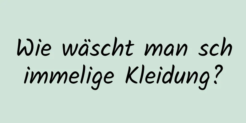 Wie wäscht man schimmelige Kleidung?
