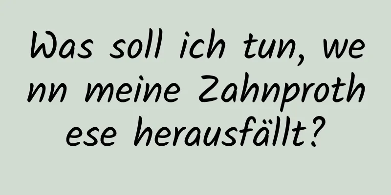 Was soll ich tun, wenn meine Zahnprothese herausfällt?