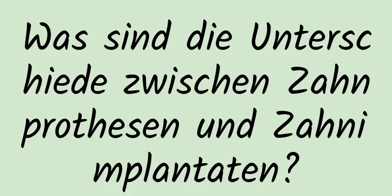 Was sind die Unterschiede zwischen Zahnprothesen und Zahnimplantaten?