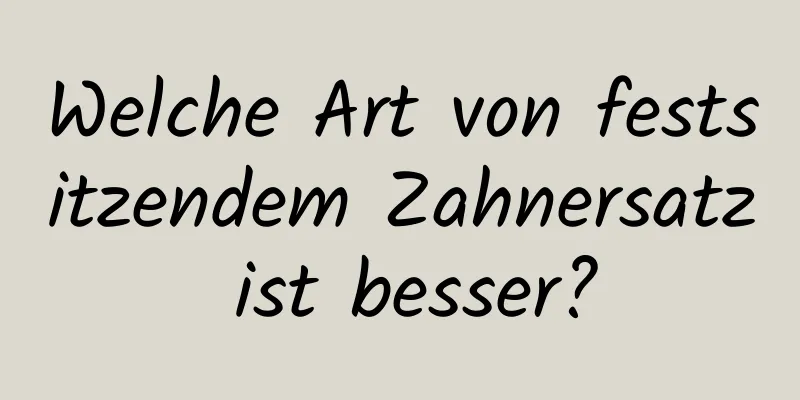 Welche Art von festsitzendem Zahnersatz ist besser?