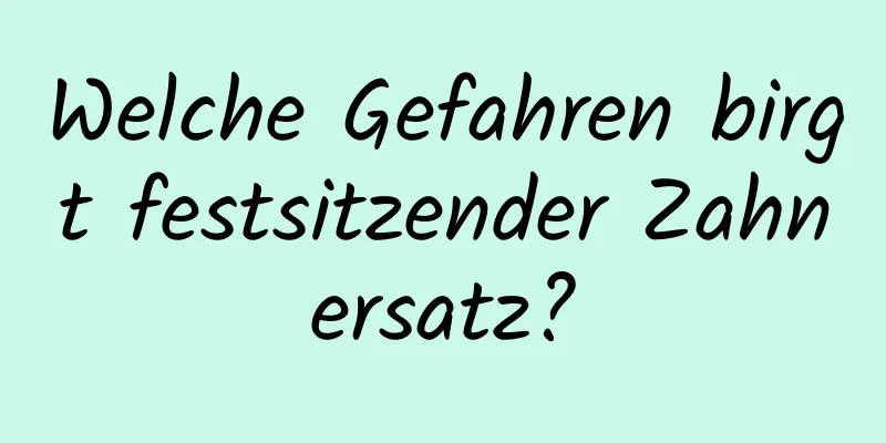 Welche Gefahren birgt festsitzender Zahnersatz?