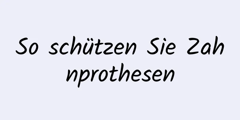 So schützen Sie Zahnprothesen