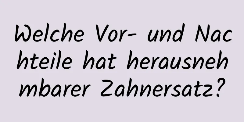 Welche Vor- und Nachteile hat herausnehmbarer Zahnersatz?