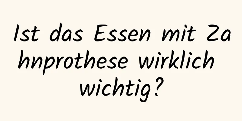 Ist das Essen mit Zahnprothese wirklich wichtig?