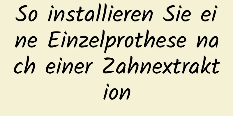 So installieren Sie eine Einzelprothese nach einer Zahnextraktion