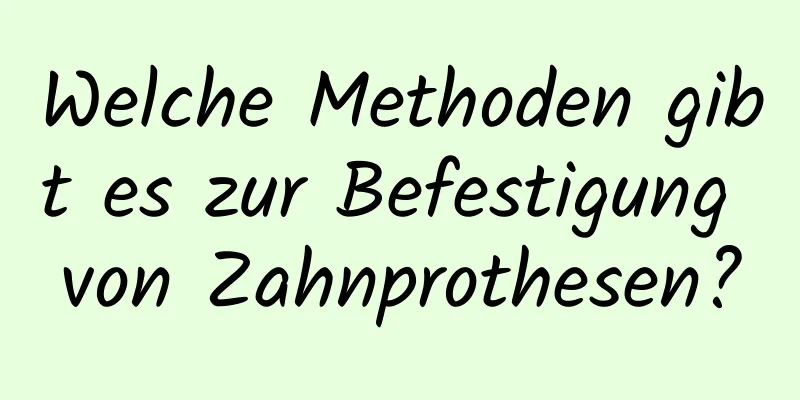 Welche Methoden gibt es zur Befestigung von Zahnprothesen?