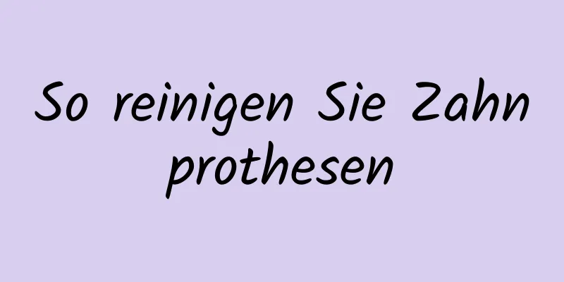 So reinigen Sie Zahnprothesen