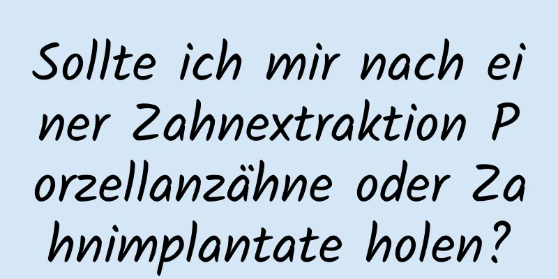 Sollte ich mir nach einer Zahnextraktion Porzellanzähne oder Zahnimplantate holen?
