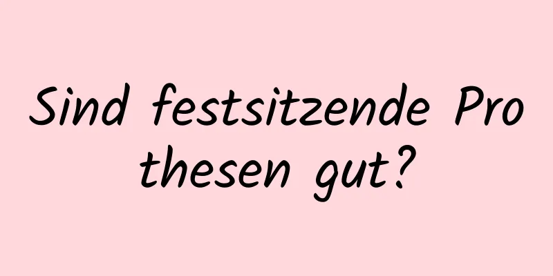 Sind festsitzende Prothesen gut?