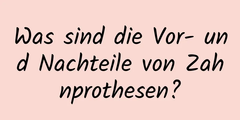 Was sind die Vor- und Nachteile von Zahnprothesen?