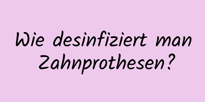 Wie desinfiziert man Zahnprothesen?