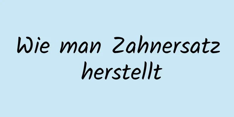 Wie man Zahnersatz herstellt