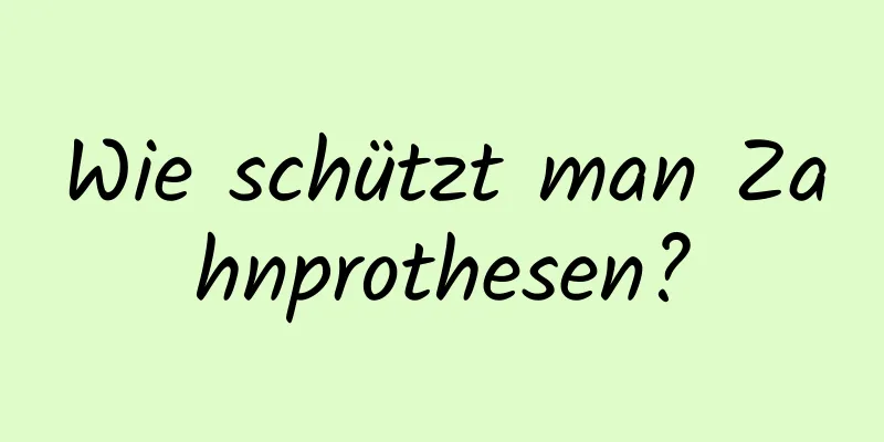 Wie schützt man Zahnprothesen?