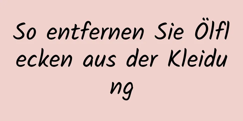 So entfernen Sie Ölflecken aus der Kleidung