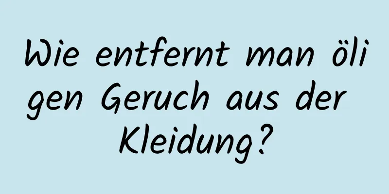 Wie entfernt man öligen Geruch aus der Kleidung?