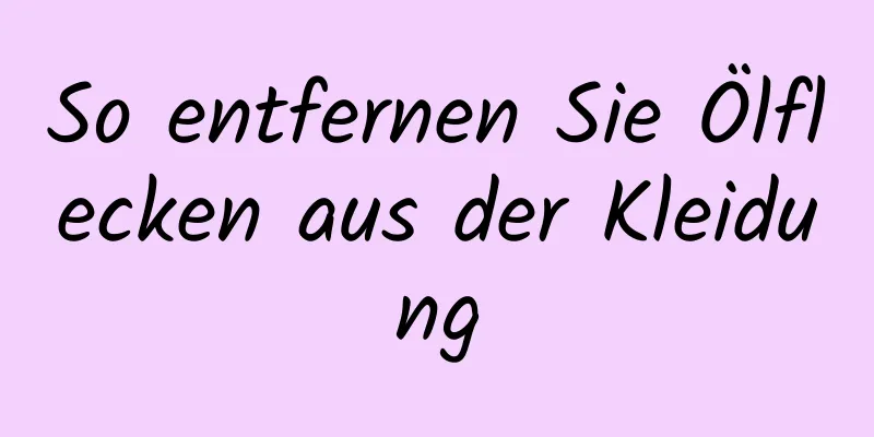 So entfernen Sie Ölflecken aus der Kleidung