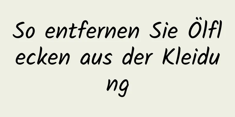 So entfernen Sie Ölflecken aus der Kleidung